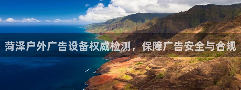 杏宇平台是什么：菏泽户外广告设备权威检测，保障广告安全与合规