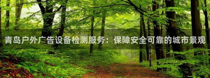 杏宇平台代理多少钱一个月：青岛户外广告设备检测服务：保障安全可靠的城市景观