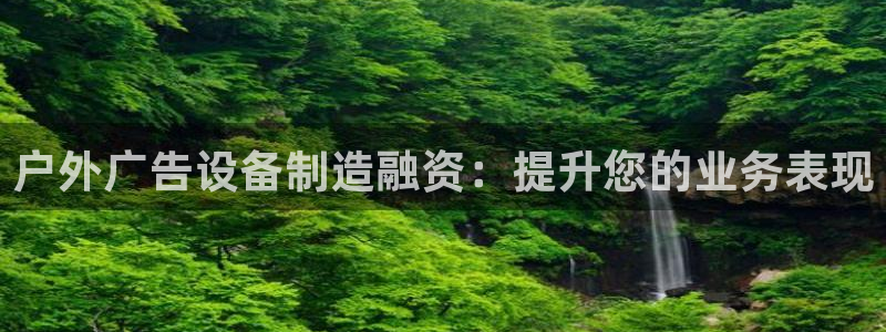 杏宇官方平台官网下载：户外广告设备制造融资：提升您的业务表现