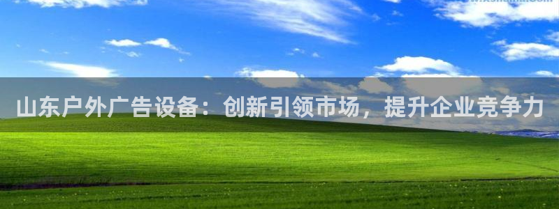杏宇平台总代理电话：山东户外广告设备：创新引领市场，提升企业竞争力