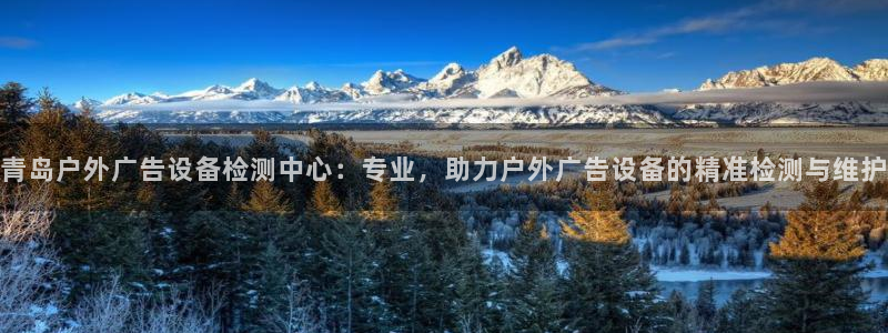 杏宇平台代理怎么样：青岛户外广告设备检测中心：专业，助力户外广告设备的精准检测与维护