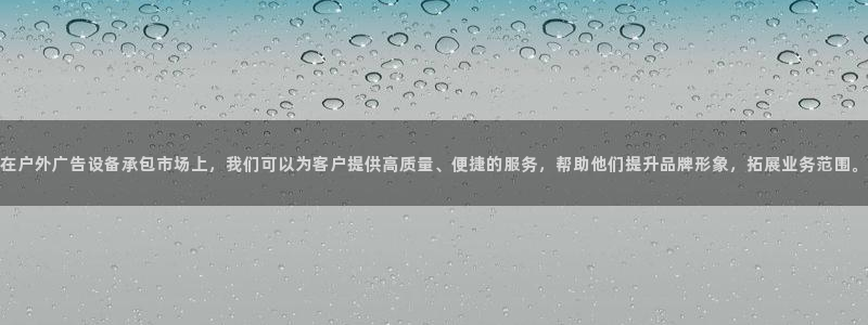 杏宇平台代理怎么样：在户外广告设备承包市场上，我们可以为客户提供高质量、便捷的服务，帮助他们提升品牌形象，拓展业务范围。