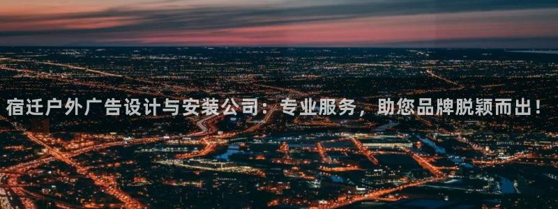 杏宇平台是什么：宿迁户外广告设计与安装公司：专业服务，助您品牌脱颖而出！