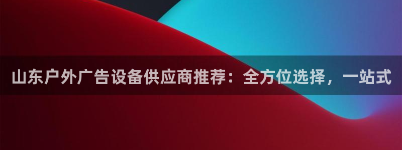 杏宇代理注册：山东户外广告设备供应商推荐：全方位选择，一站式