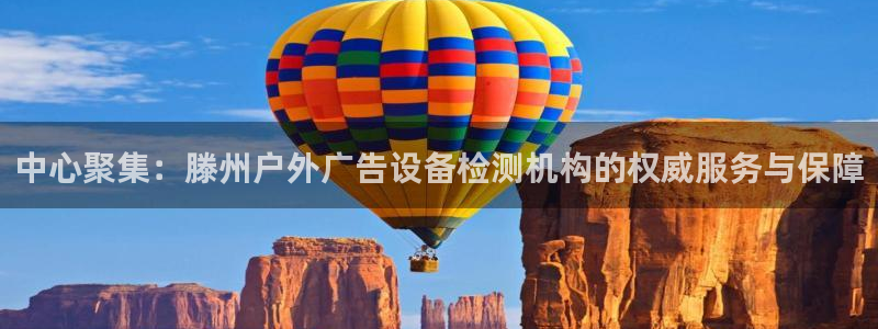 杏宇平台好吗：中心聚集：滕州户外广告设备检测机构的权威服务与保障
