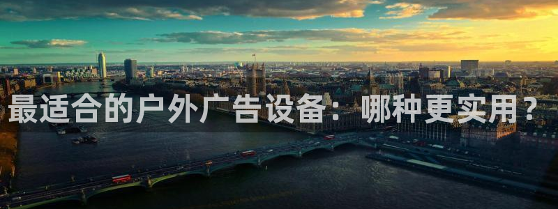 杏宇平台登录步骤图：最适合的户外广告设备：哪种更实用？