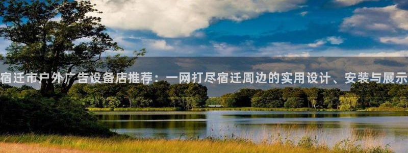 杏宇平台招商：宿迁市户外广告设备店推荐：一网打尽宿迁周边的实用设计、安装与展示