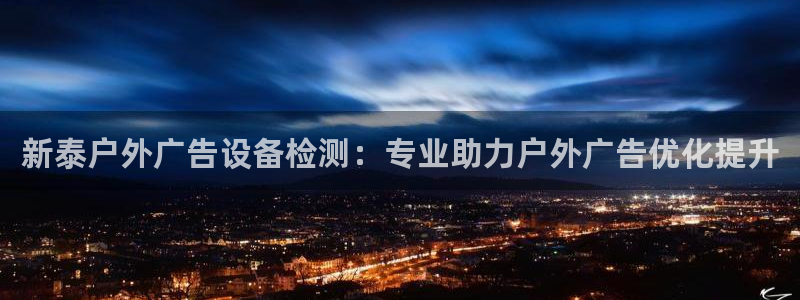 杏宇平台代理怎么样啊：新泰户外广告设备检测：专业助力户外广告优化提升