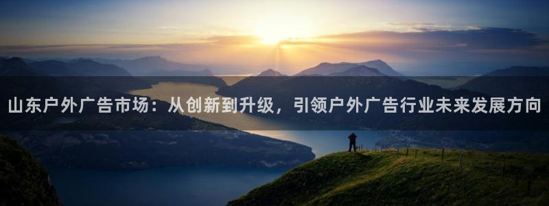 杏宇平台是什么：山东户外广告市场：从创新到升级，引领户外广告行业未来发展方向