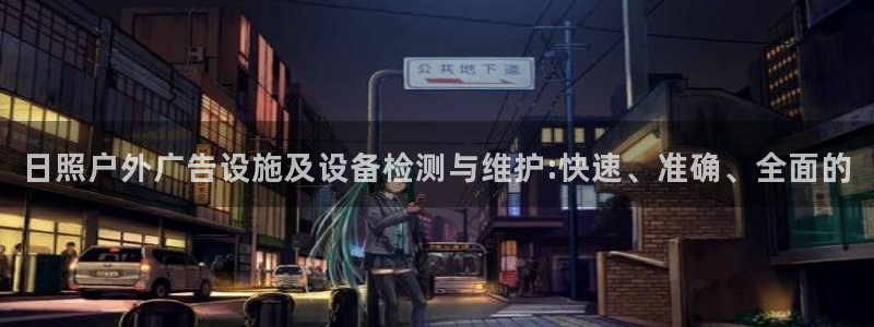 杏宇平台总代理电话：日照户外广告设施及设备检测与维护:快速、准确、全面的