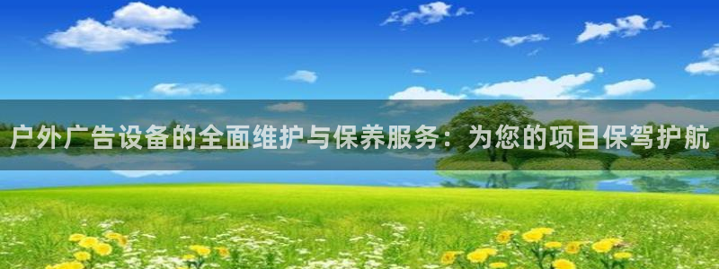 杏宇平台怎么样知乎：户外广告设备的全面维护与保养服务：为您的项目保驾护航