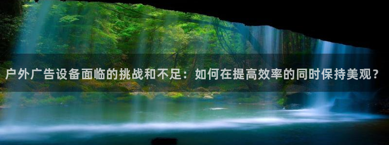 杏宇平台招商：户外广告设备面临的挑战和不足：如何在提高效率的同时保持美观？