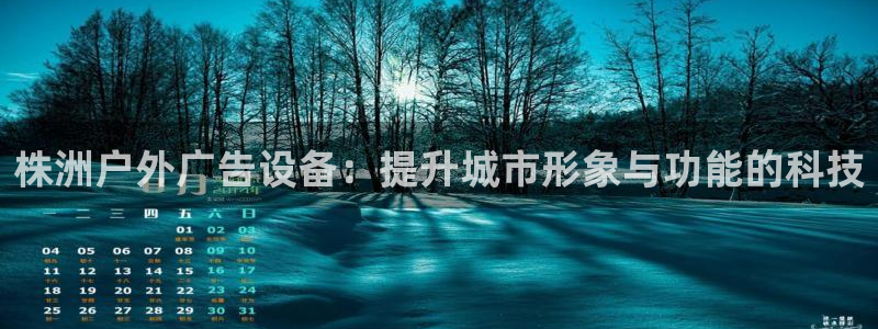 杏宇平台代理怎么赚钱快：株洲户外广告设备：提升城市形象与功能的科技
