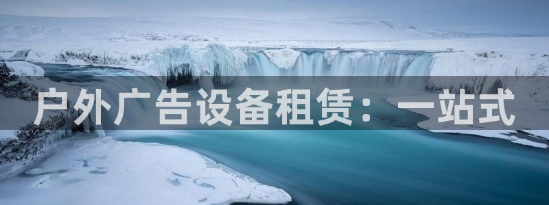 杏宇平台招商电话号码：户外广告设备租赁：一站式