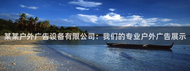 杏宇平台登录步骤：某某户外广告设备有限公司：我们的专业户外广告展示
