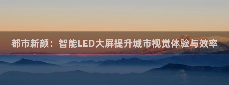 杏宇平台代理：都市新颜：智能LED大屏提升城市视觉体验与效率