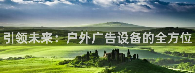 杏宇平台注册地址在哪里：引领未来：户外广告设备的全方位