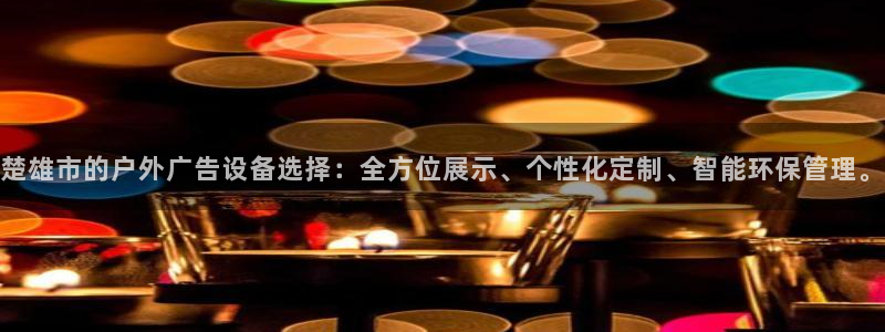 杏宇平台客服：楚雄市的户外广告设备选择：全方位展示、个性化定制、智能环保管理。