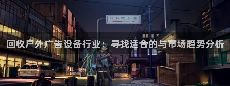 杏宇平台代理多少钱：回收户外广告设备行业：寻找适合的与市场趋势分析
