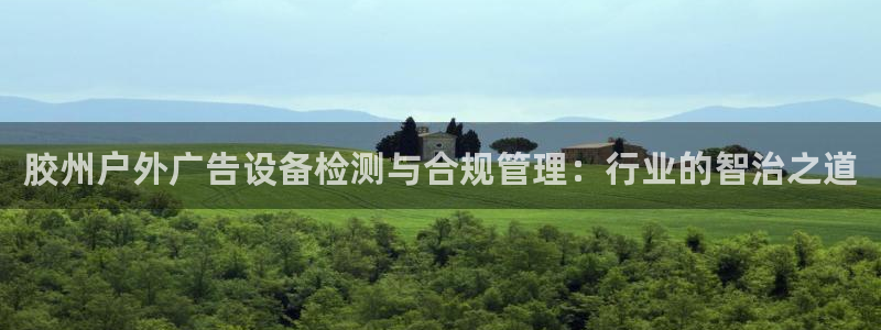 杏宇官方平台官网：胶州户外广告设备检测与合规管理：行业的智治之道