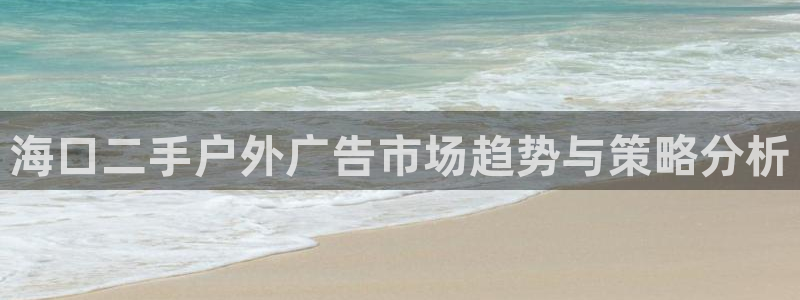 杏宇平台怎么样：海口二手户外广告市场趋势与策略分析