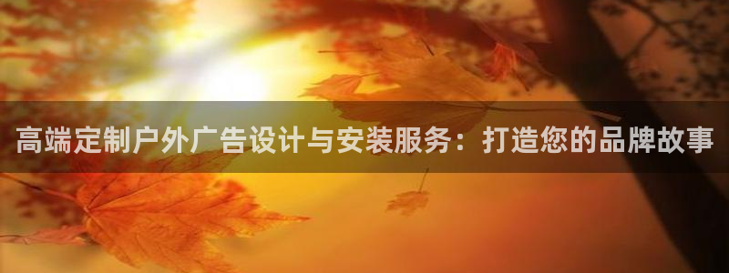 杏宇平台主管：高端定制户外广告设计与安装