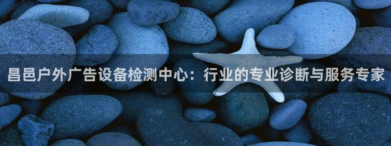 杏宇代理注册：昌邑户外广告设备检测中心：行业的专业诊断与服务专家