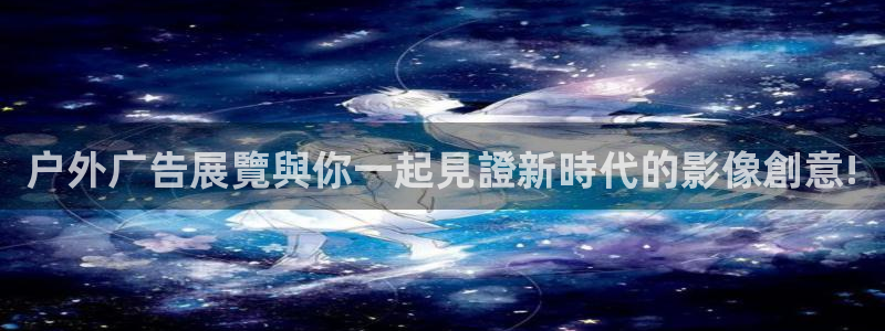 杏宇平台注册登录：户外广告展覽與你一起見證新時代的影像創意!