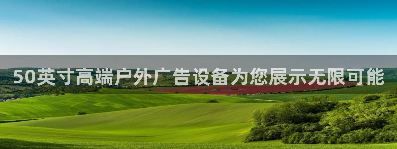杏宇平台代理怎么样啊：50英寸高端户外广告设备为您展示无限可能