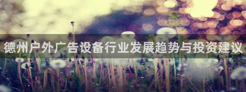 杏宇平台注册地址：德州户外广告设备行业发展趋势与投资建议