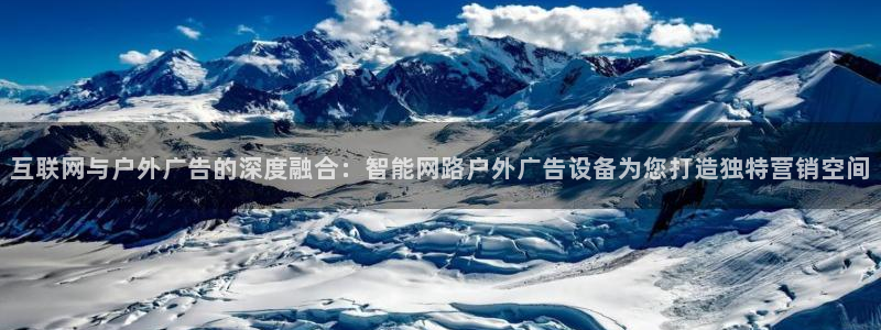 杏宇平台官网注册：互联网与户外广告的深度融合：智能网路户外广告设备为您打造独特营销空间