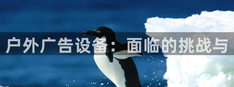 杏宇平台注册地址：户外广告设备：面临的挑战与