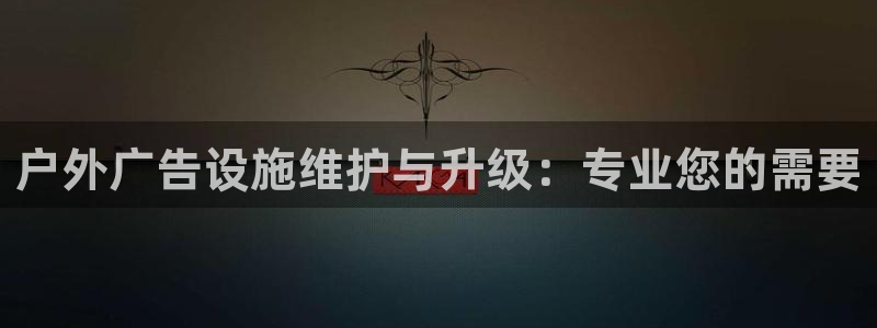 杏宇平台代理多少钱一个：户外广告设施维护与升级：专业您的需要