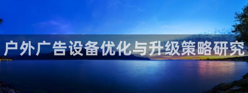 杏宇平台登录方法：户外广告设备优化与升级策略研究