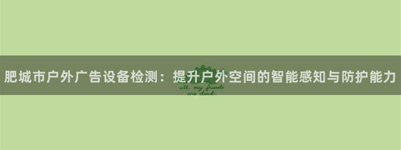 杏宇平台代理怎么样可靠吗：肥城市户外广告设备检测：提升户外空间的智能感知与防护能力