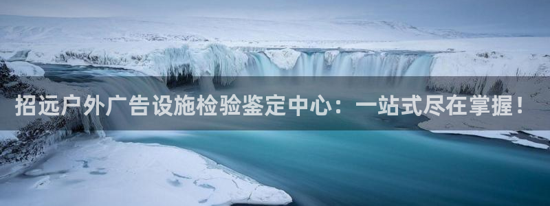 杏宇平台代理多少钱一个月：招远户外广告设施检验鉴定中心：一站式尽在掌握！