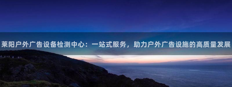 杏宇平台怎么样知乎：莱阳户外广告设备检测