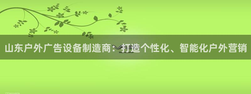 杏宇平台注册登录：山东户外广告设备制造商：打造个性化、智能化户外营销