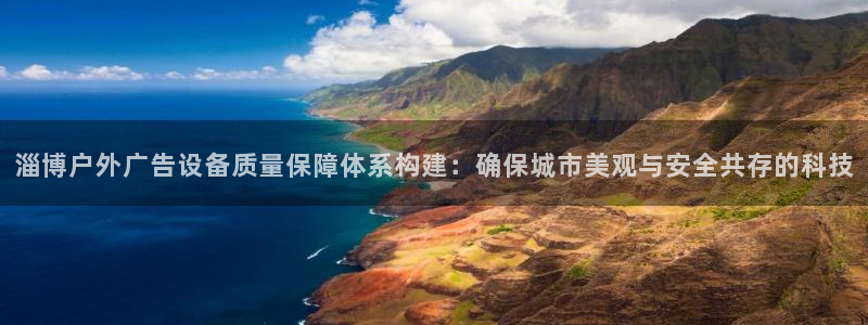 杏宇平台测速链接：淄博户外广告设备质量保障体系构建：确保城市美观与安全共存的科技