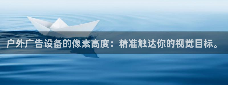 杏宇平台代理怎么样啊：户外广告设备的像素高度：精准触达你的视觉目标。