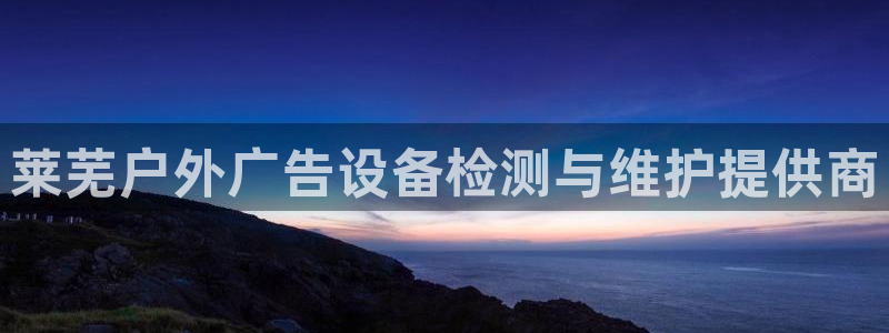 杏宇平台是什么：莱芜户外广告设备检测与维护提供商