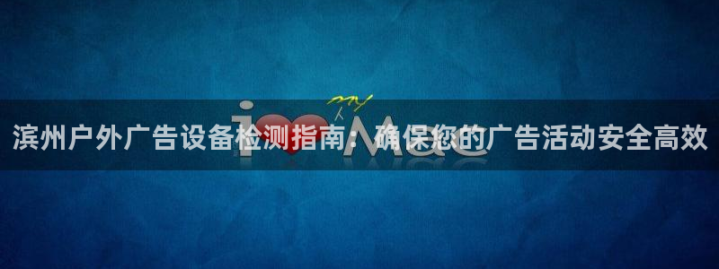 杏宇平台是什么：滨州户外广告设备检测指南：确保您的广告活动安全高效