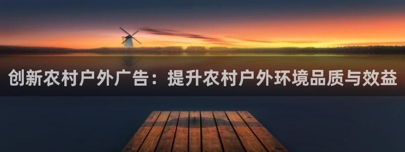 杏宇平台注册登录：创新农村户外广告：提升农村户外环境品质与效益