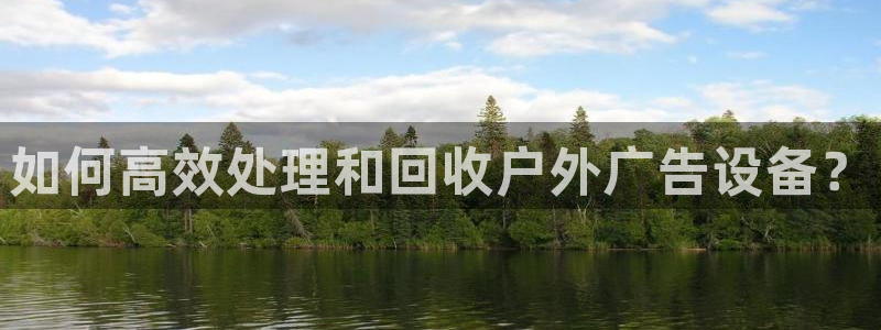 杏宇平台登录步骤是什么：如何高效处理和回收户外广告设备？