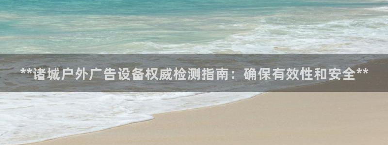 杏宇平台招商怎么样：**诸城户外广告设备权威检测指南：确保有效性和安全**