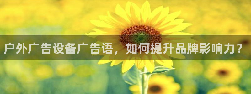杏宇平台代理怎么赚钱快：户外广告设备广告语，如何提升品牌影响力？