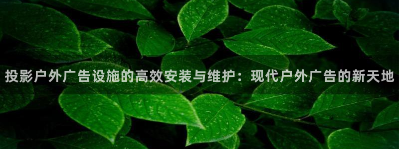 杏宇平台代理：投影户外广告设施的高效安装与维护：现代户外广告的新天地