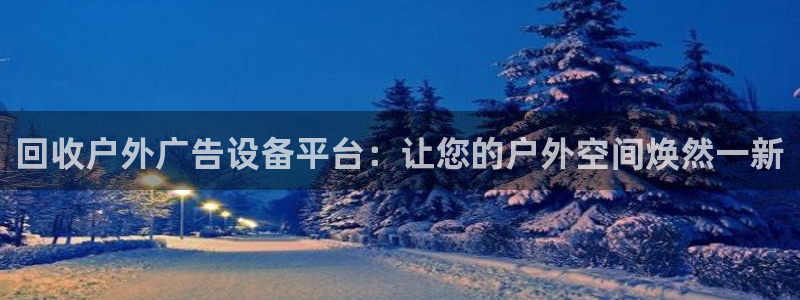 杏宇平台好吗：回收户外广告设备平台：让您的户外空间焕然一新