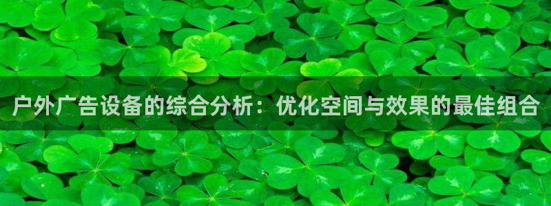 杏宇平台代理怎么样赚钱：户外广告设备的综合分析：优化空间与效果的最佳组合