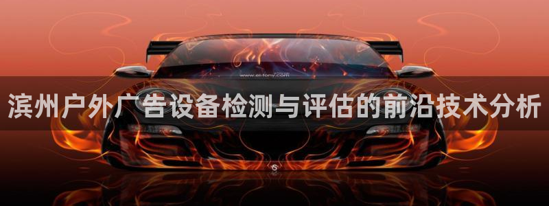 杏宇平台官网注册：滨州户外广告设备检测与评估的前沿技术分析